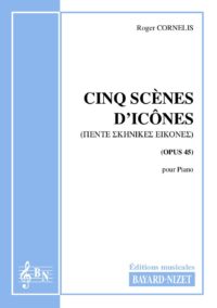 Cinq scènes d’icônes (opus 45) - Compositeur CORNELIS Roger - Pour Piano seul - Editions musicales Bayard-Nizet