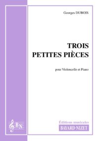 Trois petites pièces - Compositeur DUBOIS Georges - Pour Violoncelle et Piano - Editions musicales Bayard-Nizet