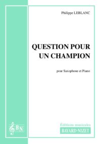 Question pour un champion - Compositeur LEBLANC Philippe - Pour Saxophone et Piano - Editions musicales Bayard-Nizet