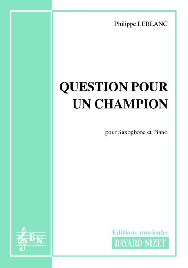Question pour un champion - Compositeur LEBLANC Philippe - Pour Saxophone et Piano - Editions musicales Bayard-Nizet