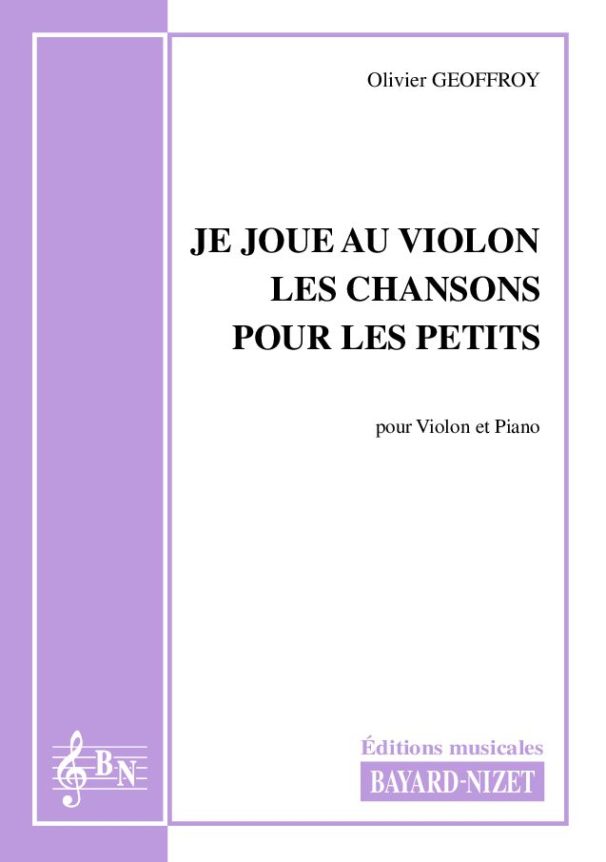 Je joue au violon les chansons pour les petits - Compositeur GEOFFROY Olivier - Pour Violon et Piano - Editions musicales Bayard-Nizet