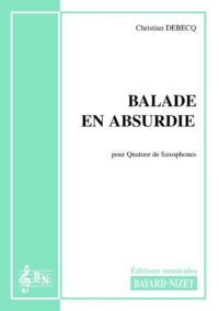 Balade en absurdie - Compositeur DEBECQ Christian - Pour Quatuor de Saxophones - Editions musicales Bayard-Nizet