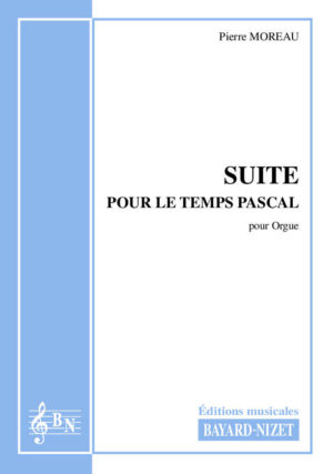 Suite pour le Temps Pascal - Compositeur MOREAU Pierre - Pour Orgue - Editions musicales Bayard-Nizet