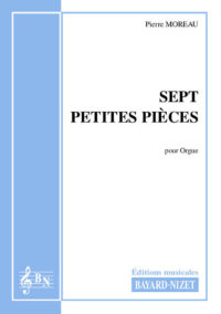 Sept petites pièces - Compositeur MOREAU Pierre - Pour Orgue (ou Harmonium) - Editions musicales Bayard-Nizet